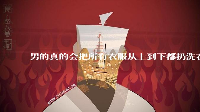 男的真的会把所有衣服从上到下都扔洗衣机吗？