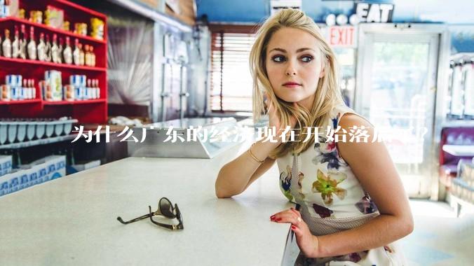 为什么广东的经济现在开始落后了？