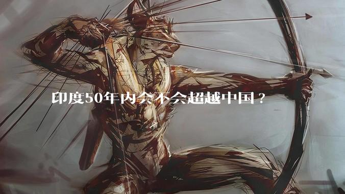 印度50年内会不会超越中国?