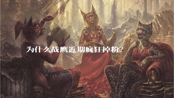 为什么战鹰近期疯狂掉粉？