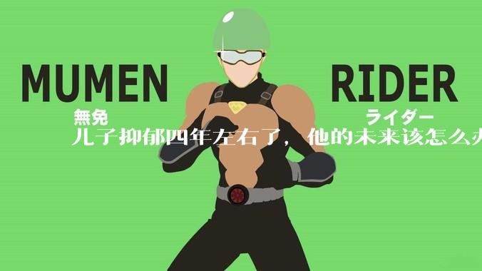儿子抑郁四年左右了，他的未来该怎么办？